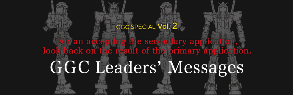 GGC SPECIAL Vol. 2
For an accepting the secondary application, look back on the result of the primary application.
GGC Leaders’ Messages